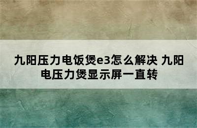 九阳压力电饭煲e3怎么解决 九阳电压力煲显示屏一直转